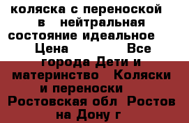 коляска с переноской 3 в 1 нейтральная состояние идеальное    › Цена ­ 10 000 - Все города Дети и материнство » Коляски и переноски   . Ростовская обл.,Ростов-на-Дону г.